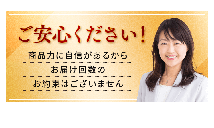 商品力に自信があるからお届け回数のお約束はございません