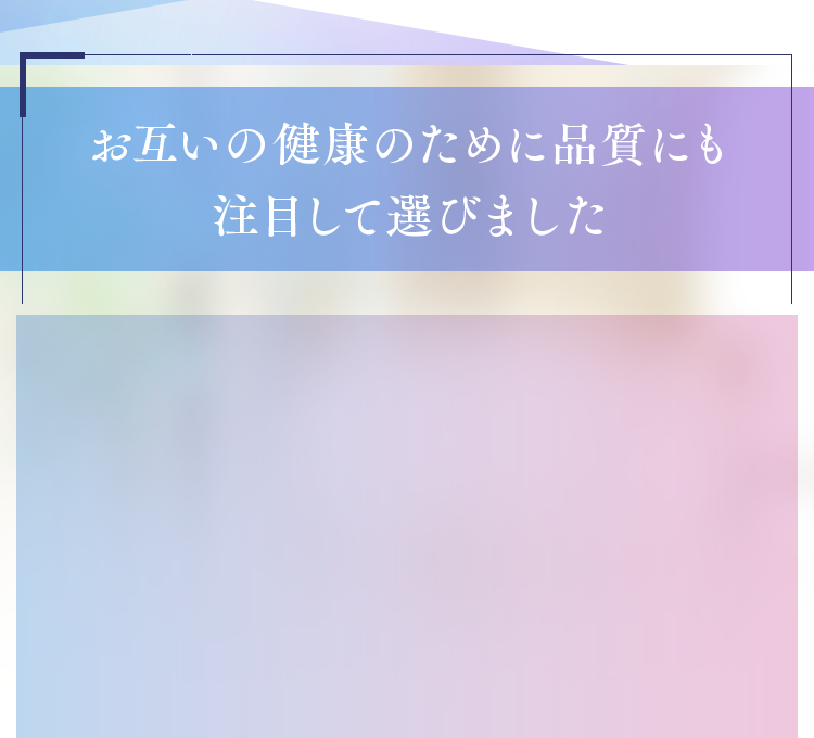 お互いの健康のために品質にも注目して選びました