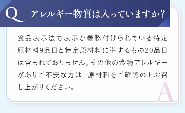 アレルギー物質は入っていますか？　特定原材料7品目と準ずる21品目は含まないこと、その他に食物アレルギーがある方は、原材料を確認するようお願いします