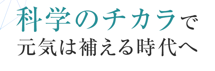 科学のチカラで元気は補える時代へ