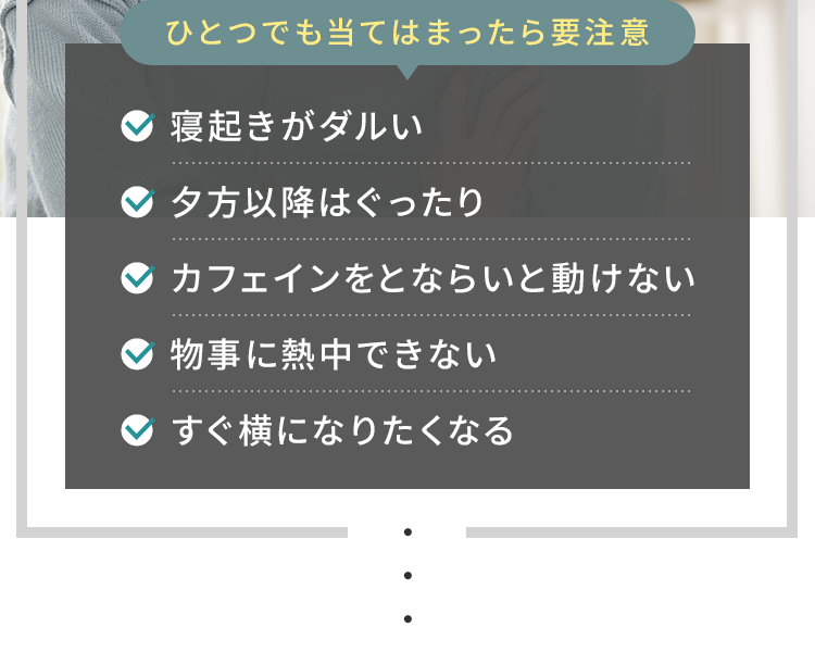 寝起きがダルい、夕方以降はぐったり、カフェインをとらないと動けない