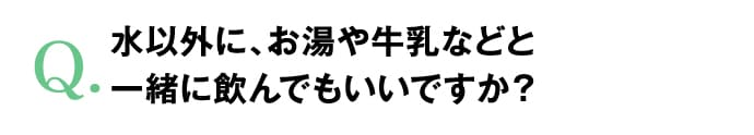 水以外に、お湯や牛乳などと一緒に飲んでもいいですか？