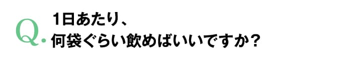 1日あたり、何袋ぐらい飲めばいいですか？