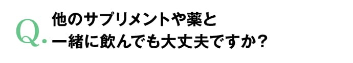 他のサプリメントや薬と一緒に飲んでも大丈夫ですか？