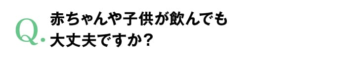 赤ちゃんや子供が飲んでも大丈夫ですか？