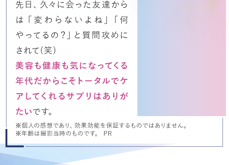 美容も健康も気になってくる年代だからこそトータルでケアしてくれるサプリはありがたい。