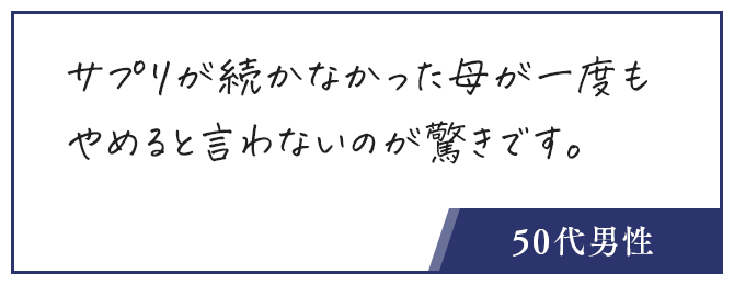 お客様の声、サプリが続かなかった母が一度もやめると言わないのが驚きです。