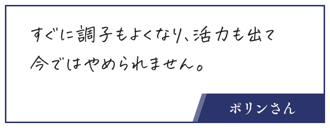お客さんの声、すぐに調子もよくなり、活力も出て今ではやめられません。